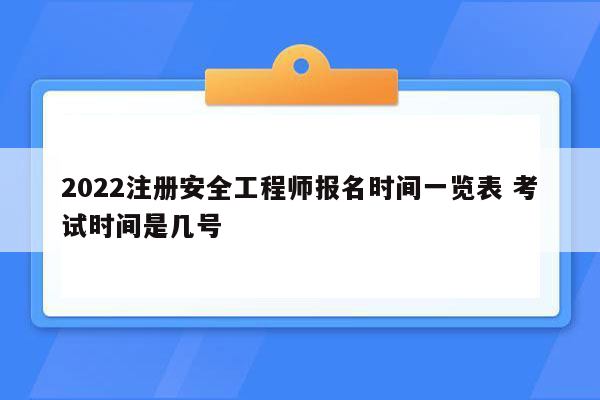 2022注册安全工程师报名时间一览表 考试时间是几号