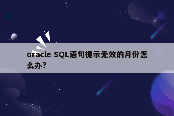 oracle SQL语句提示无效的月份怎么办?