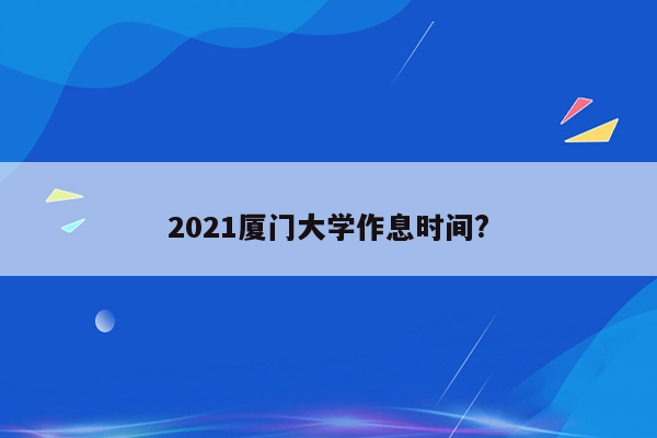 2021厦门大学作息时间?