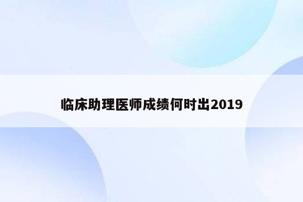 临床助理医师成绩何时出2019