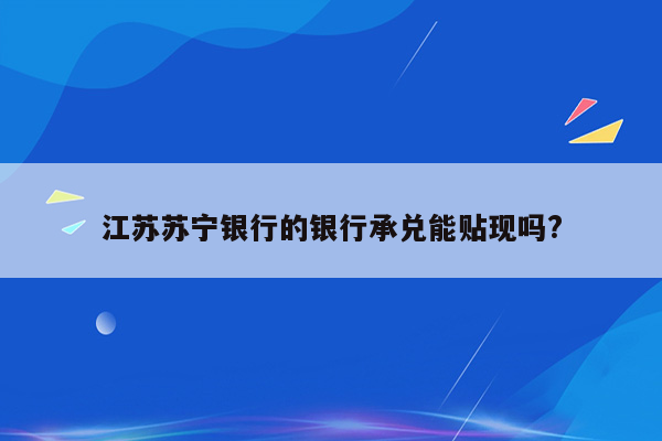 江苏苏宁银行的银行承兑能贴现吗?