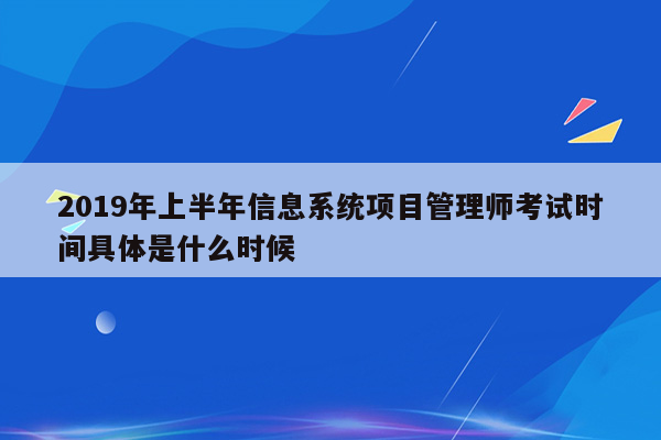 2019年上半年信息系统项目管理师考试时间具体是什么时候