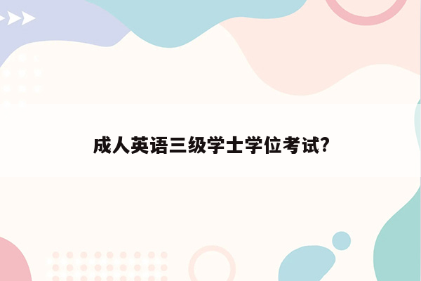 成人英语三级学士学位考试?