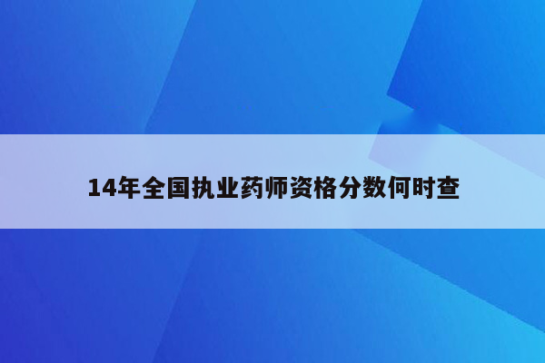 14年全国执业药师资格分数何时查