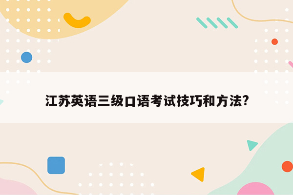 江苏英语三级口语考试技巧和方法?