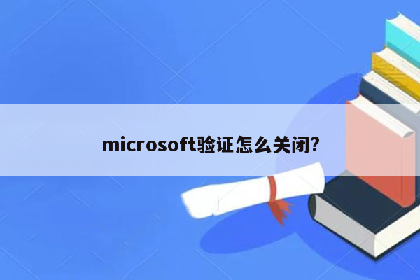 microsoft验证怎么关闭?