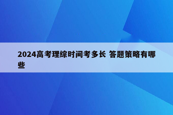 2024高考理综时间考多长 答题策略有哪些