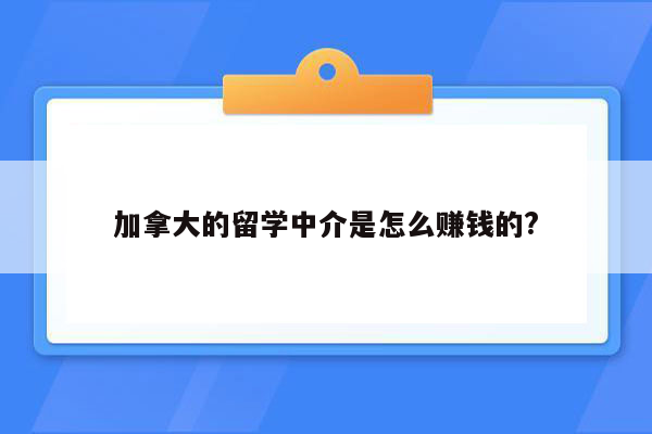 加拿大的留学中介是怎么赚钱的?