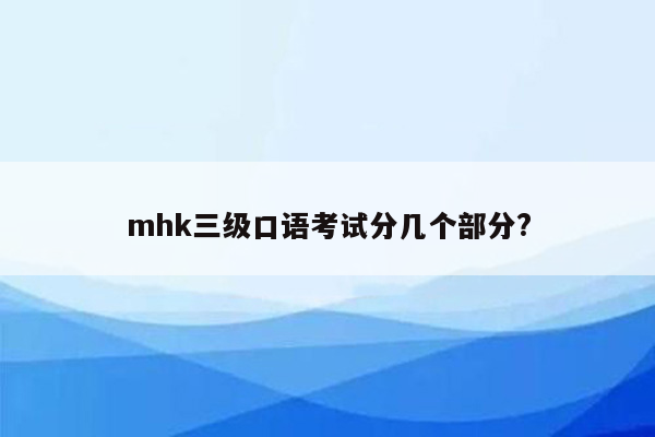 mhk三级口语考试分几个部分?