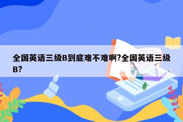 全国英语三级B到底难不难啊?全国英语三级B?