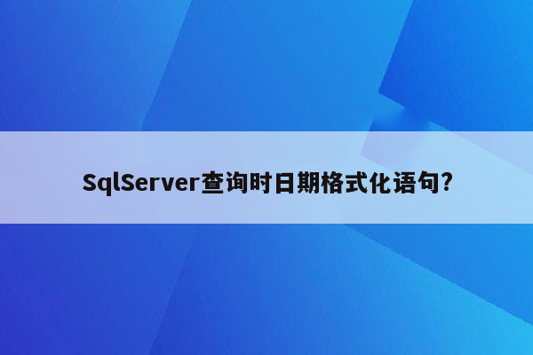 SqlServer查询时日期格式化语句?