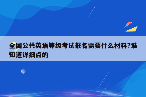 全国公共英语等级考试报名需要什么材料?谁知道详细点的