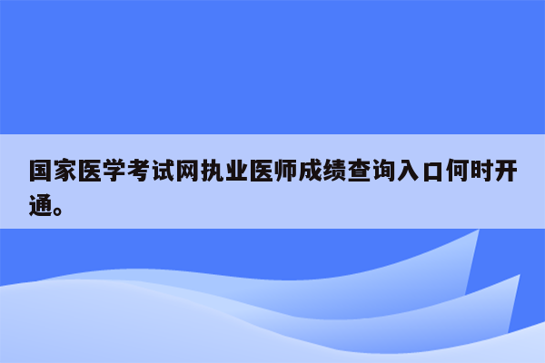 国家医学考试网执业医师成绩查询入口何时开通。