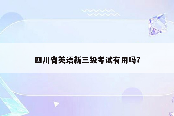 四川省英语新三级考试有用吗?