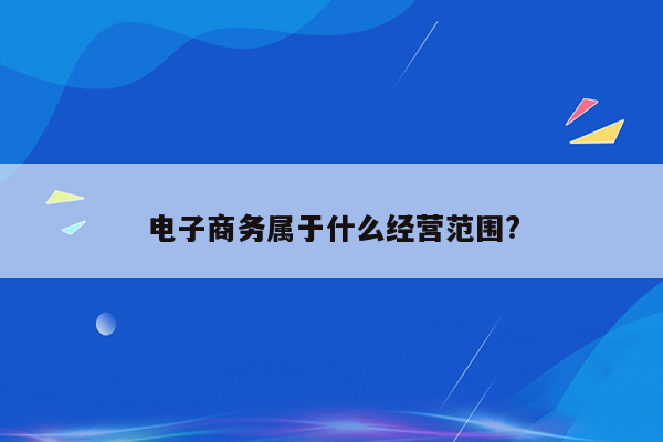 电子商务属于什么经营范围?