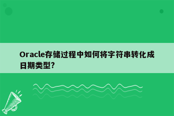 Oracle存储过程中如何将字符串转化成日期类型?