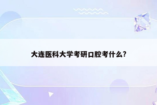 大连医科大学考研口腔考什么?