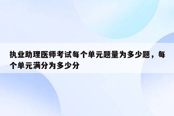 执业助理医师考试每个单元题量为多少题，每个单元满分为多少分