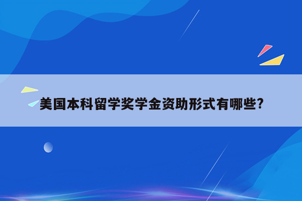 美国本科留学奖学金资助形式有哪些?