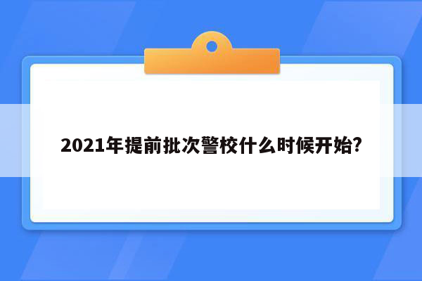 2021年提前批次警校什么时候开始?