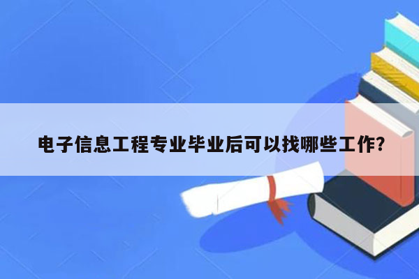 电子信息工程专业毕业后可以找哪些工作？