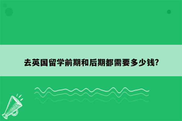 去英国留学前期和后期都需要多少钱?