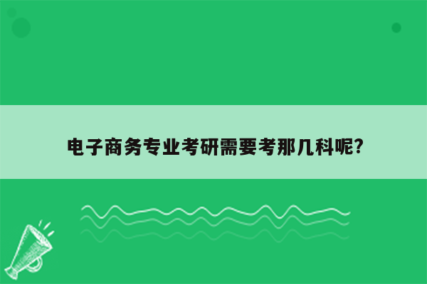 电子商务专业考研需要考那几科呢?