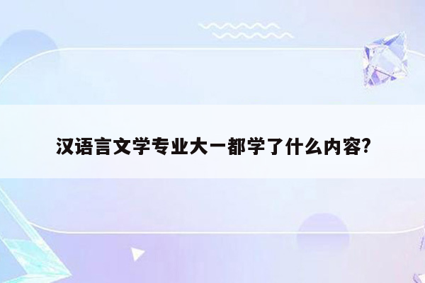 汉语言文学专业大一都学了什么内容?