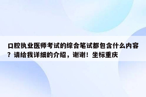 口腔执业医师考试的综合笔试都包含什么内容？请给我详细的介绍，谢谢！坐标重庆