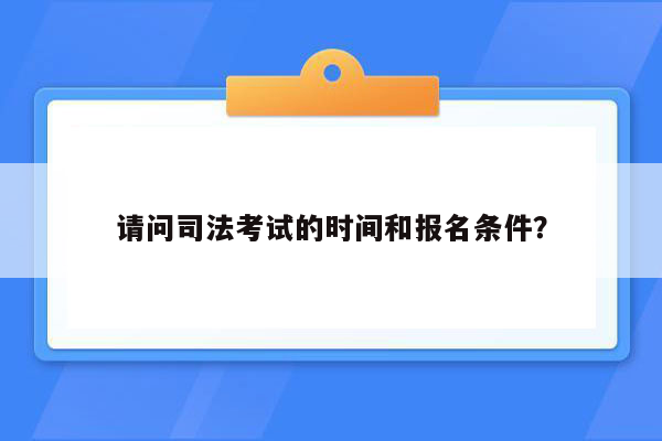 请问司法考试的时间和报名条件？