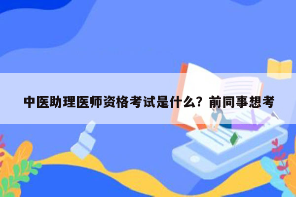 中医助理医师资格考试是什么？前同事想考