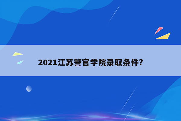 2021江苏警官学院录取条件?