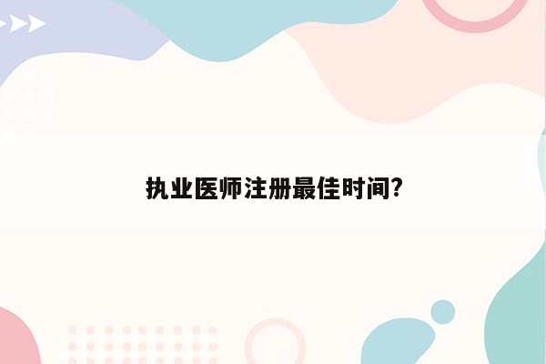 执业医师注册最佳时间?