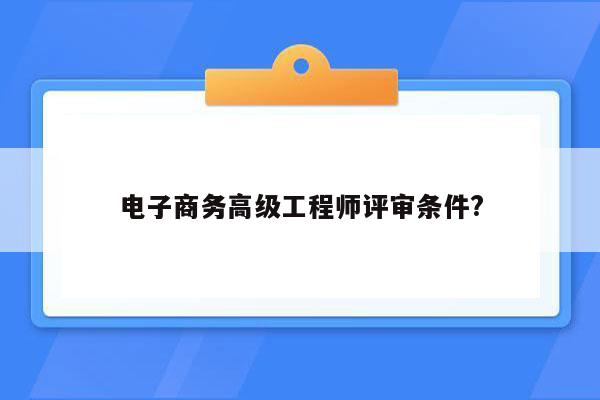 电子商务高级工程师评审条件?