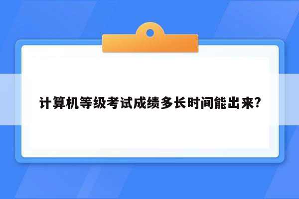 计算机等级考试成绩多长时间能出来?