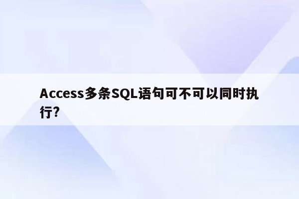 Access多条SQL语句可不可以同时执行?