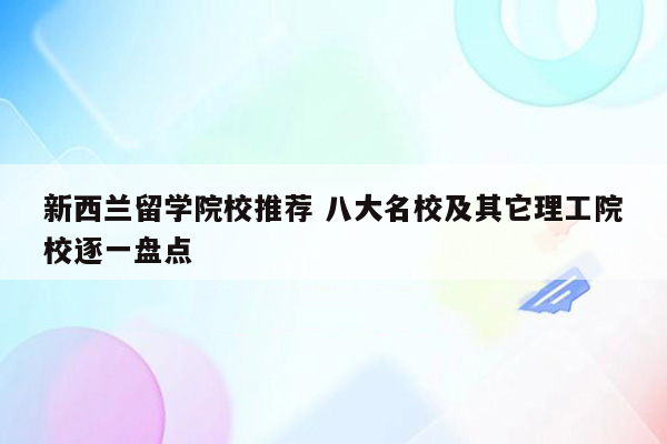 新西兰留学院校推荐 八大名校及其它理工院校逐一盘点