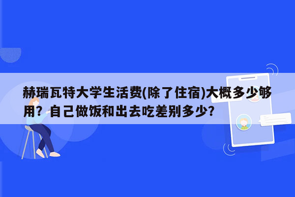 赫瑞瓦特大学生活费(除了住宿)大概多少够用？自己做饭和出去吃差别多少？