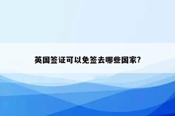 英国签证可以免签去哪些国家?