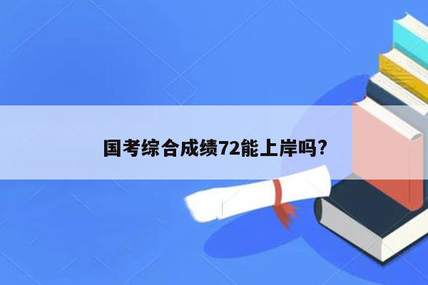 国考综合成绩72能上岸吗?