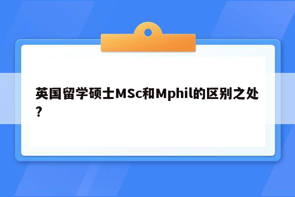 英国留学硕士MSc和Mphil的区别之处?