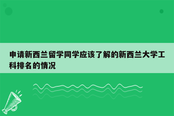 申请新西兰留学同学应该了解的新西兰大学工科排名的情况