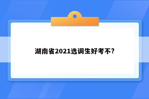 湖南省2021选调生好考不?