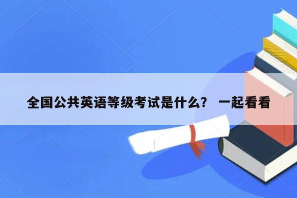 全国公共英语等级考试是什么？ 一起看看