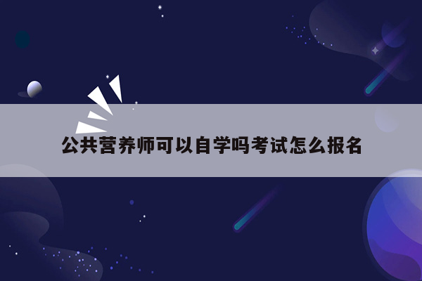 公共营养师可以自学吗考试怎么报名