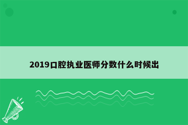 2019口腔执业医师分数什么时候出