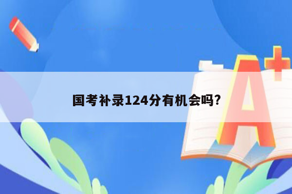 国考补录124分有机会吗?