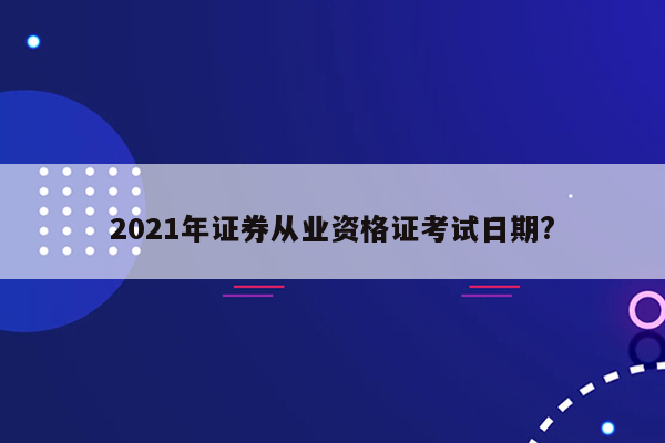 2021年证券从业资格证考试日期?