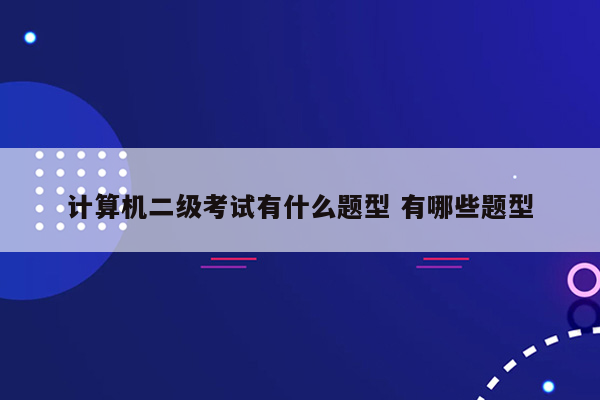 计算机二级考试有什么题型 有哪些题型