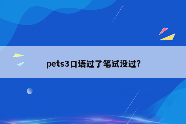 pets3口语过了笔试没过?